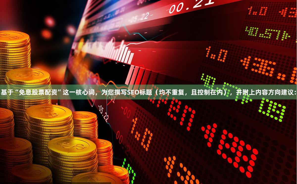基于“免息股票配资”这一核心词，为您撰写SEO标题（均不重复，且控制在内），并附上内容方向建议：